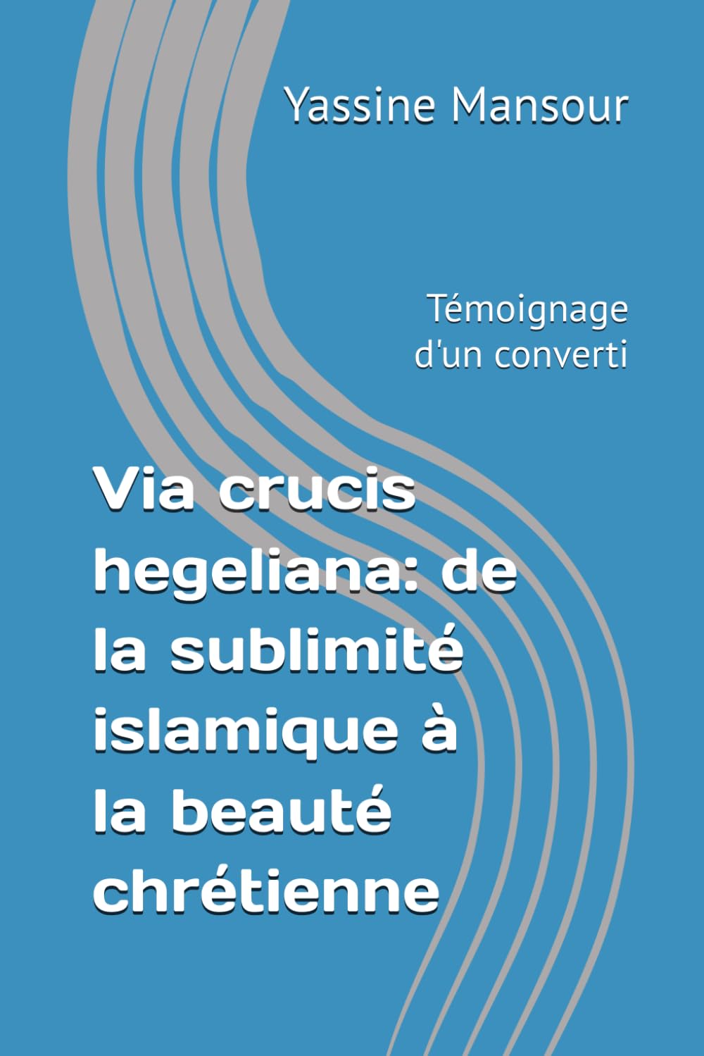 Via crucis hegeliana: de l'islam au Christ: Témoignage d'un converti
