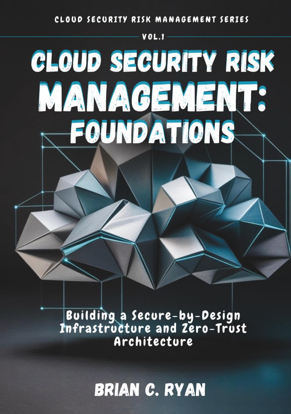 CLOUD SECURITY RISK MANAGEMENT: FOUNDATIONS: Building a Secure-by-Design Infrastructure and Zero-Trust Architecture