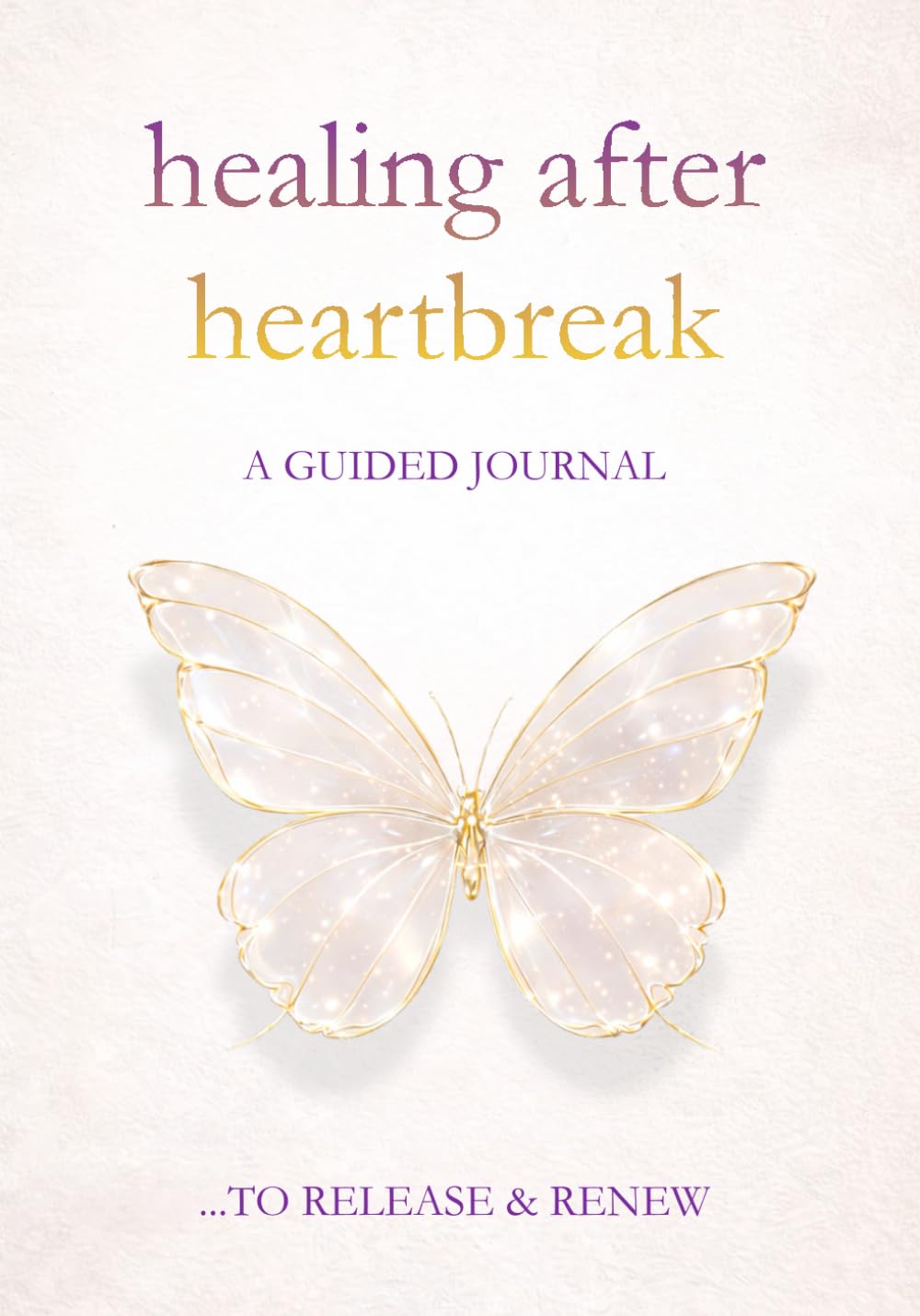 Healing After Heartbreak - A Journal for Letting Go and Finding Yourself Again