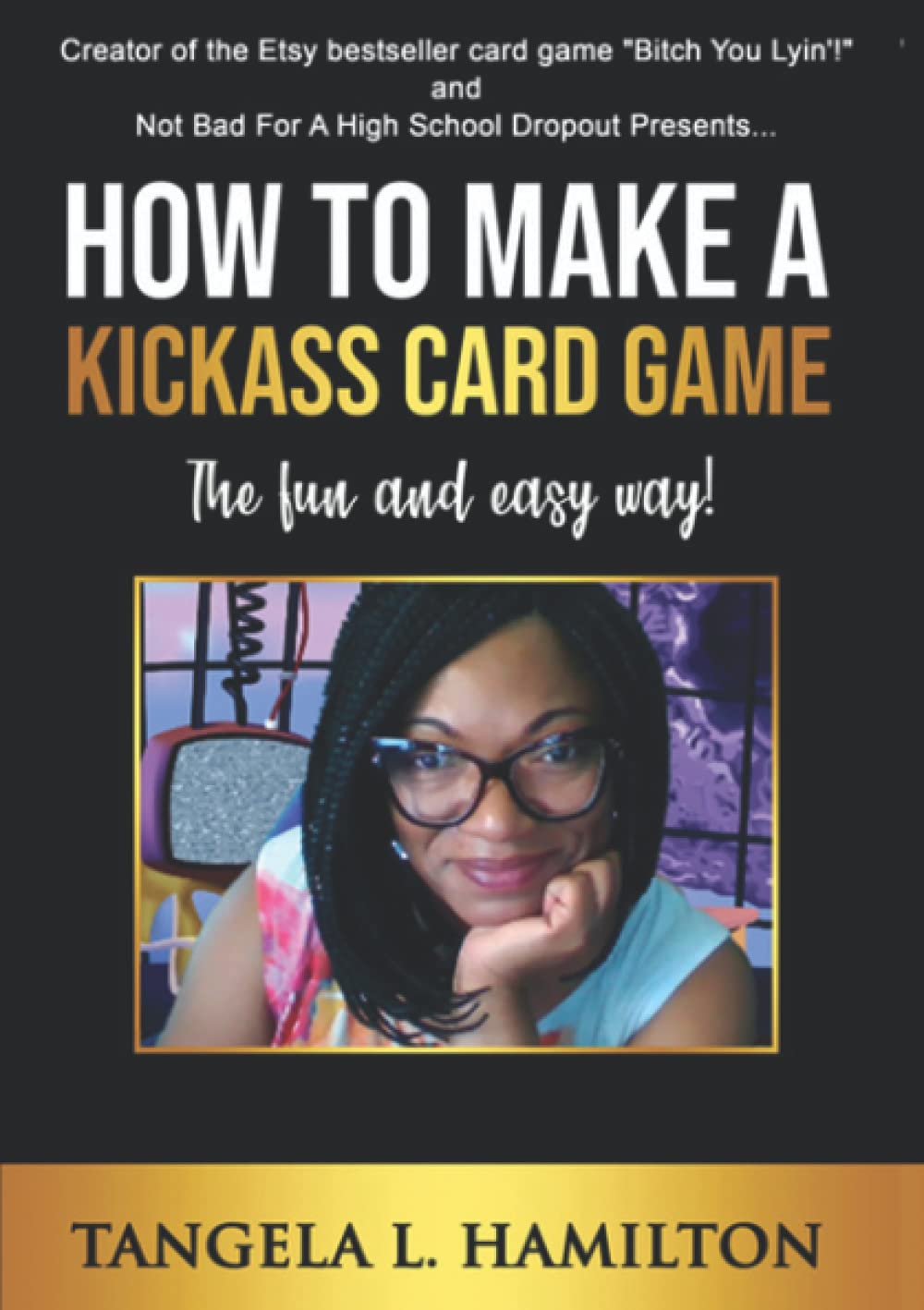 How to Make a Kickass Card Game: The Fun and Easy Way!: Hamilton ...