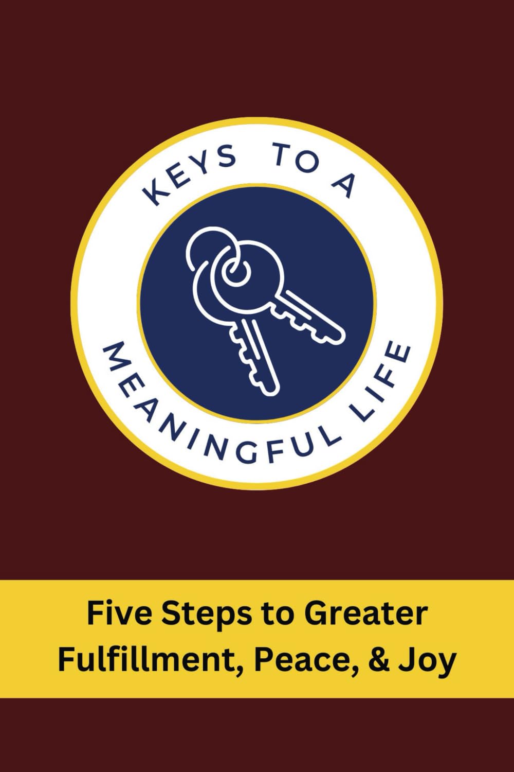 Keys to a Meaningful Life: Five Steps to Greater Fulfillment, Peace, & Joy