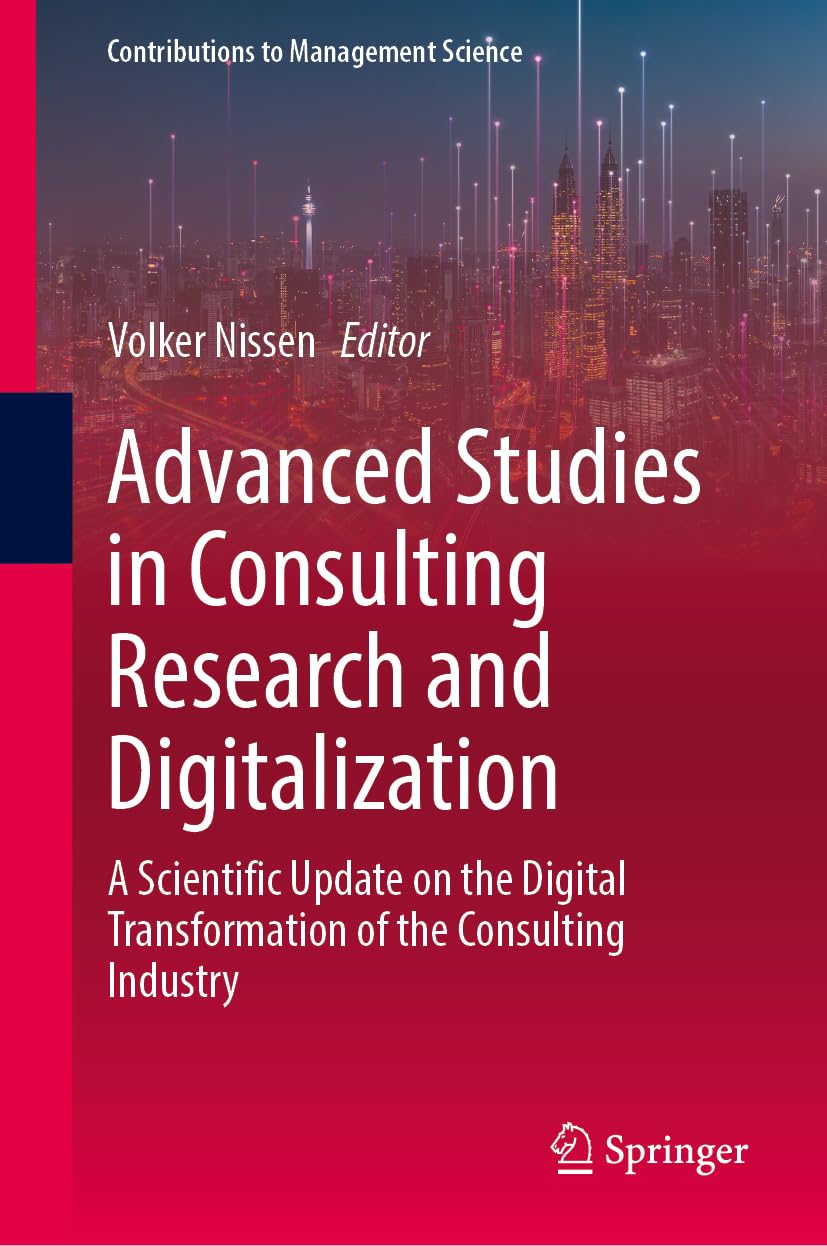 Advanced Studies in Consulting Research and Digitalization: A Scientific Update on the Digital Transformation of the Consulting Industry (Contributions to Management Science)