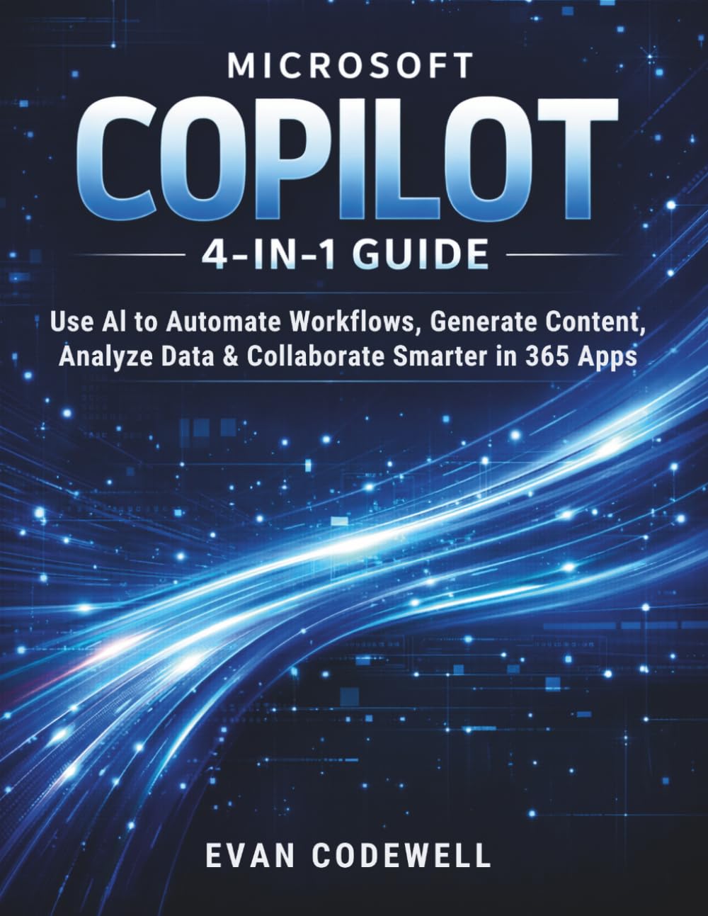 MICROSOFT COPILOT 4-IN-1 GUIDE: Use AI to Automate Workflows, Generate Content, Analyze Data & Collaborate Smarter in 365 Apps