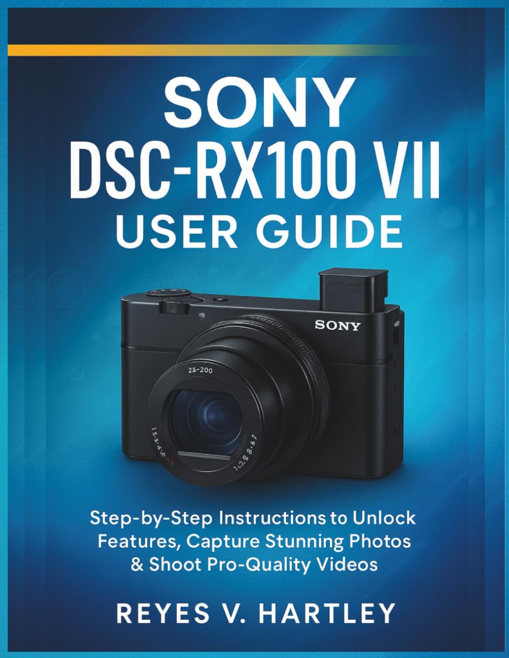 Sony DSC-RX100 VII User Guide: Step-by-Step Instructions to Unlock Features, Capture Stunning Photos & Shoot Pro-Quality Videos