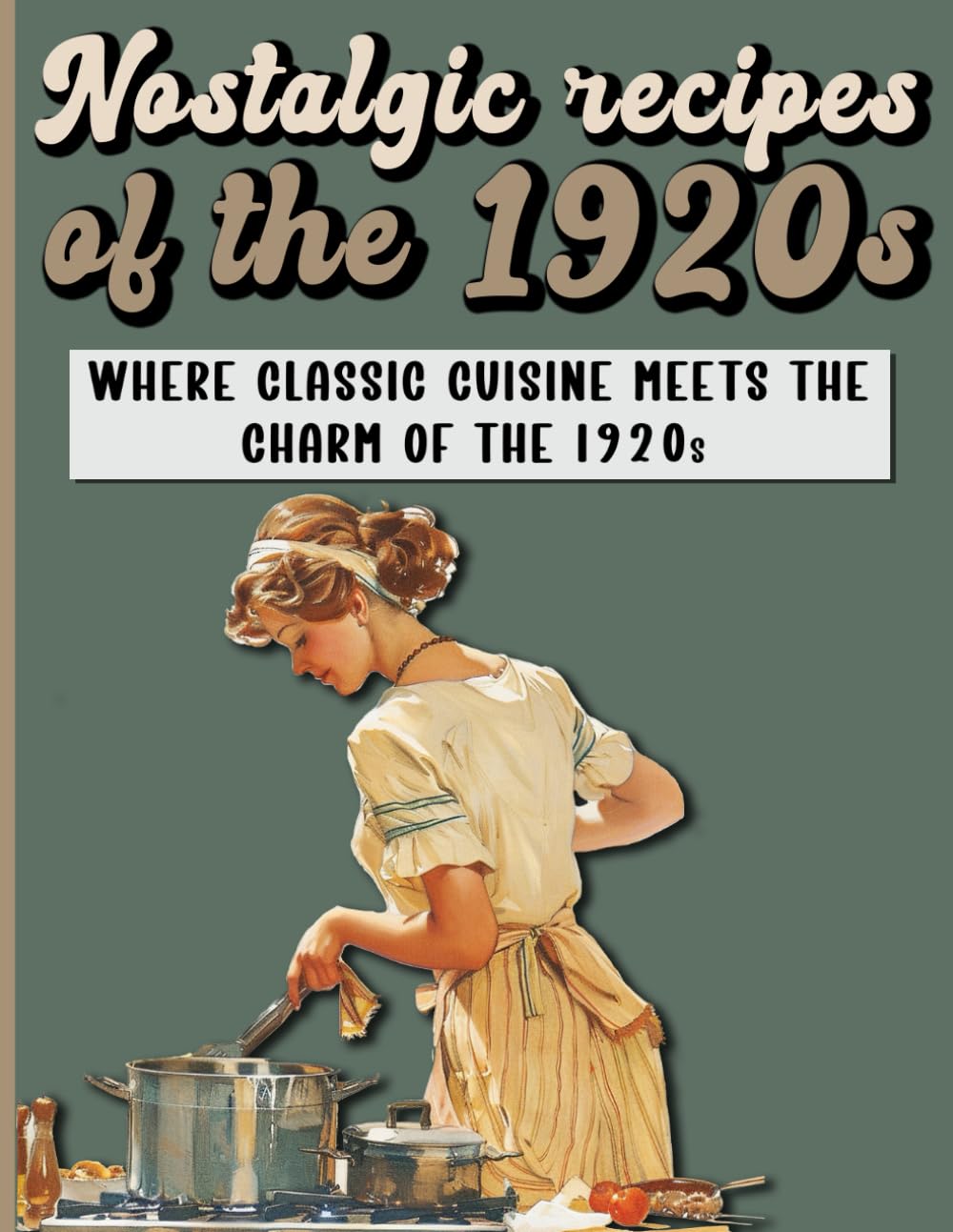 Nostalgic Recipes of the 1920s: A Retro Cookbook featuring main and side dishes, drinks, sweets, desserts from Roaring Twenties. (Vintage recipes)