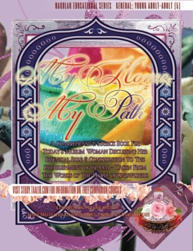 My Home, My Path: A Comprehensive Source Book for Today's Muslim Woman Discussing Her Essential Role & Contribution to the Establishment of Islaam - Taken From the Words of the People of Knowledge