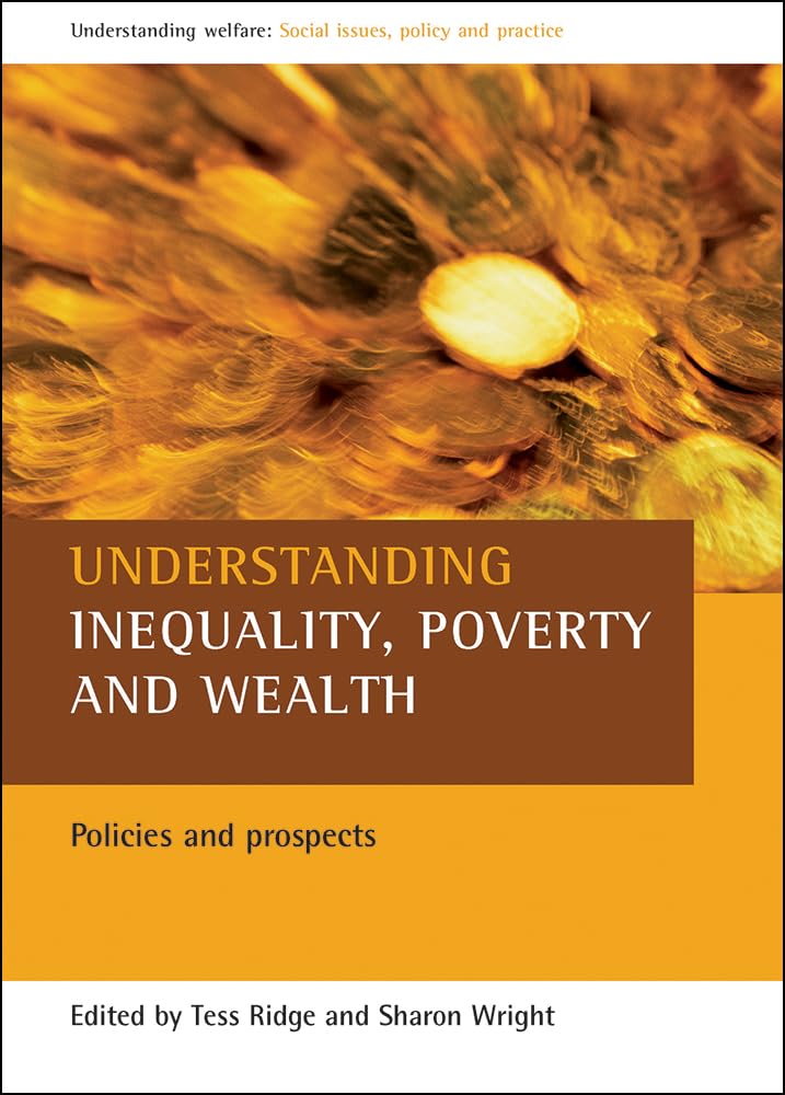 Understanding Inequality, Poverty and Wealth: Policies and Prospects (Understanding Welfare: Social Issues, Policy & Practice)