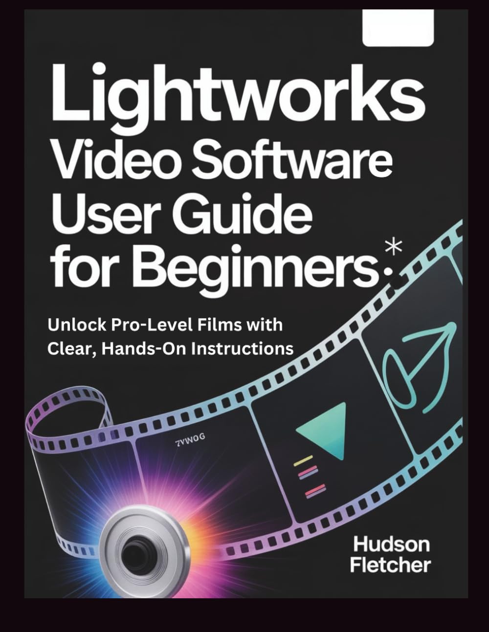 Lightworks Video Software User Guide for Beginners: Unlock Pro-Level Films with Clear, Hands-On Instructions (Edit Like a Pro)