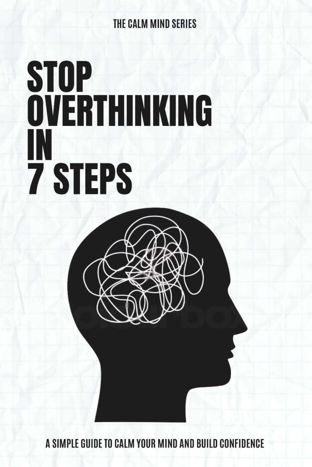 Stop Overthinking in 7 Steps: Break the Cycle of Negative Thoughts, Reduce Anxiety, and Build a Calm, Confident Mind (Calm Mind Series)
