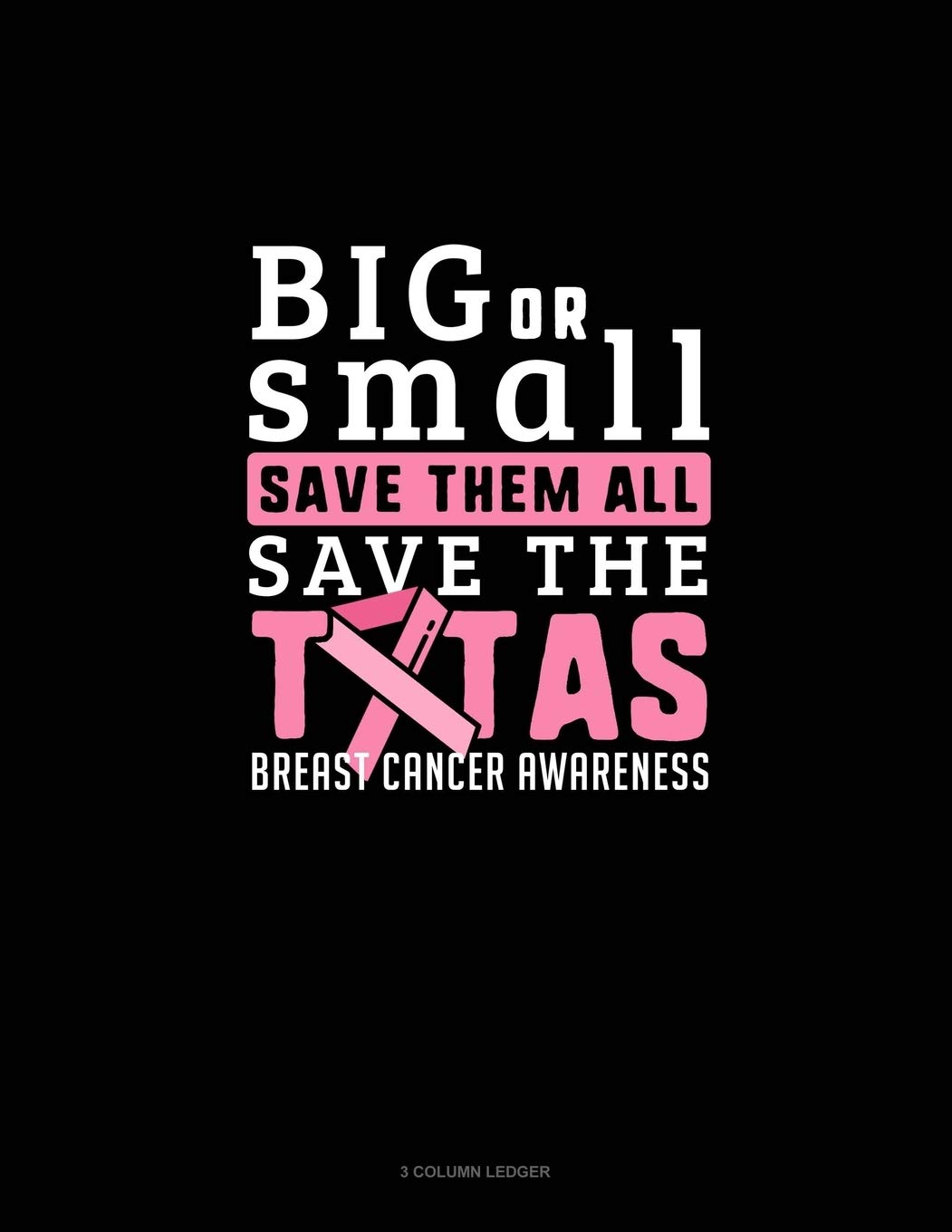 Big Or Small Save Them All Save The Tatas Breast Cancer Awareness: 3 Column Ledger
