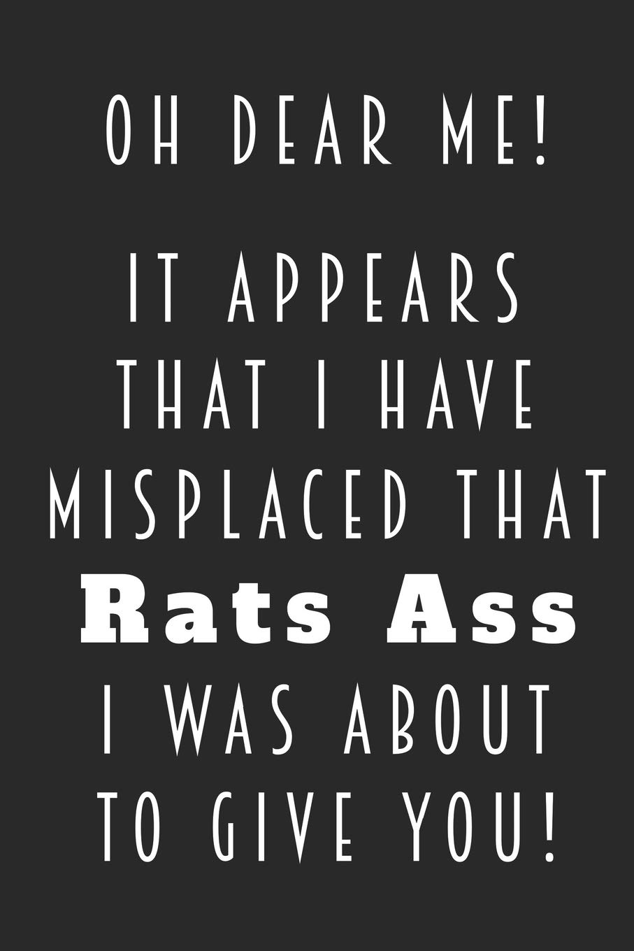 Oh Dear Me! It Appears That I Have Misplaced That Rats Ass I Was About To Give You!: Snarky Daily Writing Notebook Blank Wide Ruled Gift for Him Her Friend Co-Worker
