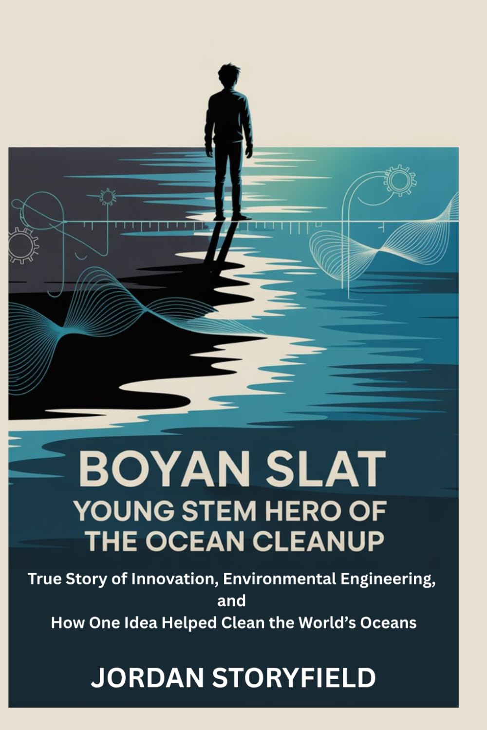 Boyan Slat: Young STEM Hero of the Ocean Cleanup: True Story of Innovation, Environmental Engineering, and How One Idea Helped Clean the World’s Oceans
