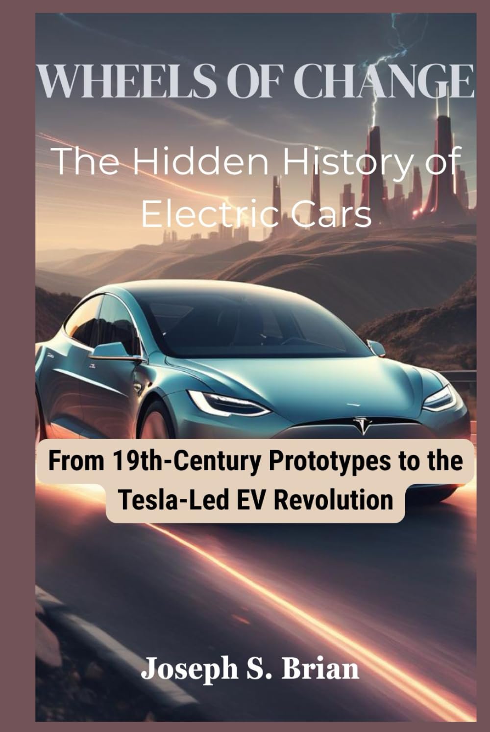 Wheels of Change: The Hidden History of Electric Cars: From 19th-Century Prototypes to the Tesla-Led EV Revolution