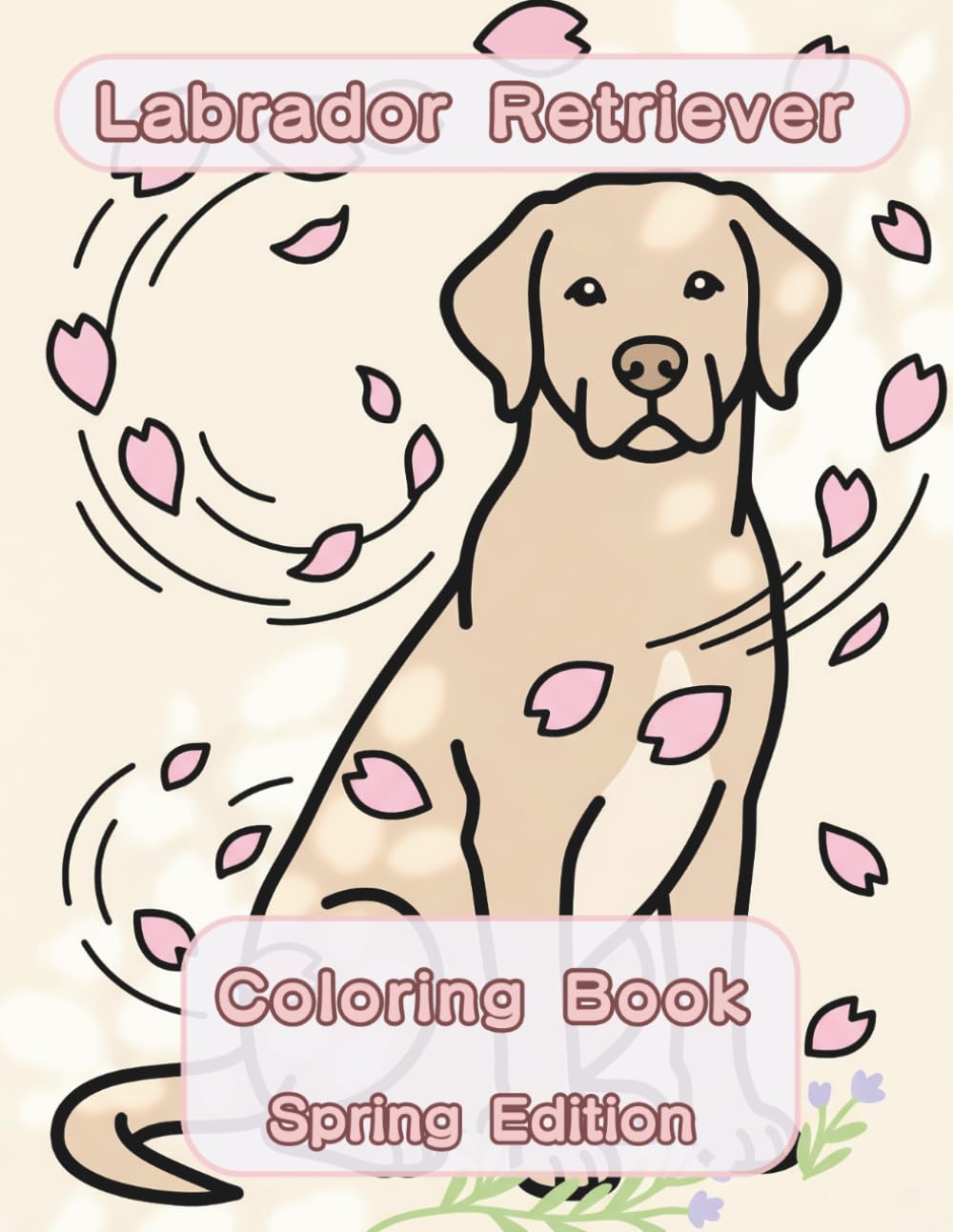 Labrador Retriever Coloring Book: Spring Edition: A Bold and Easy Coloring Book for Adults and Seniors Featuring Cute and Simple Labrador Retriever ... Stress Relief, Relaxation, and Mindfulness