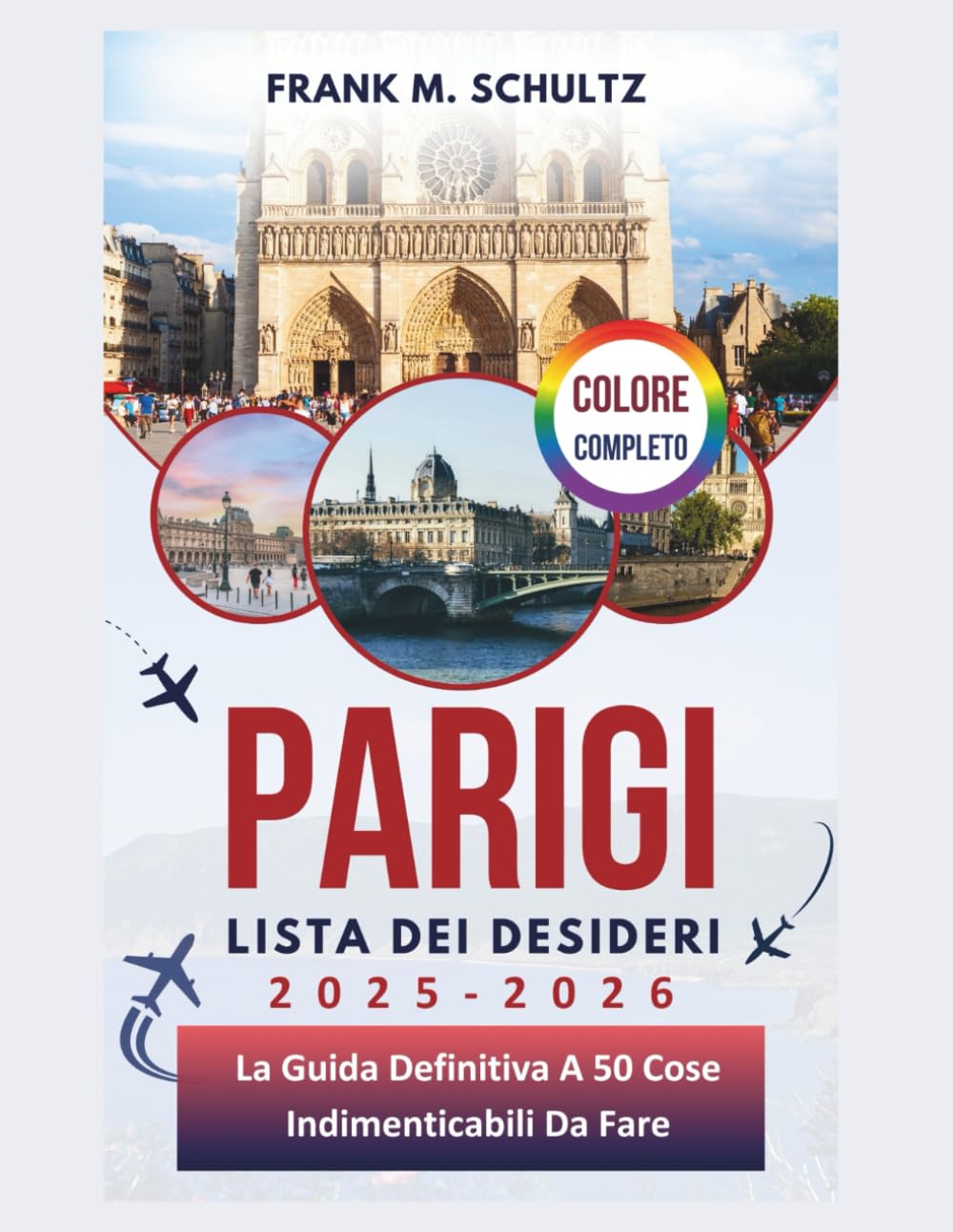 Parigi Lista Dei Desideri 2025-2026 (COLORE COMPLETO): La Guida Definitiva A 50 Cose Indimenticabili Da Fare