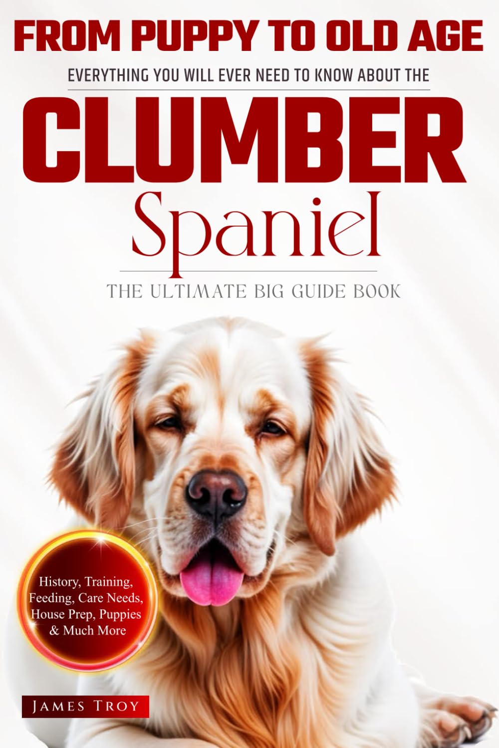 The Ultimate Clumber Spaniel Big Guide: Everything You Will Ever Need To Know About The Clumber Spaniel Book