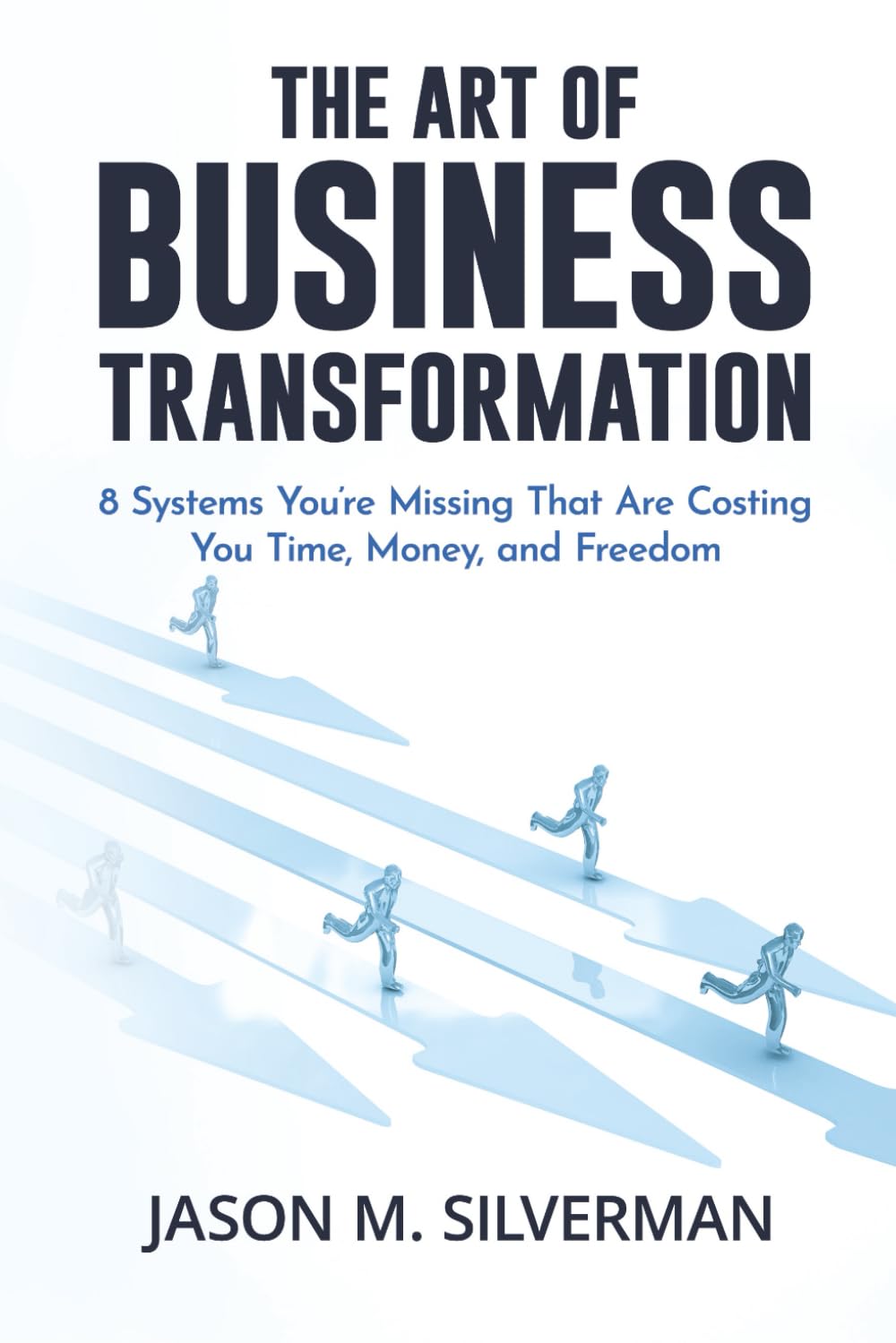 The Art of Business Transformation: 8 Systems You’re Missing That Are Costing You Time, Money, and Freedom
