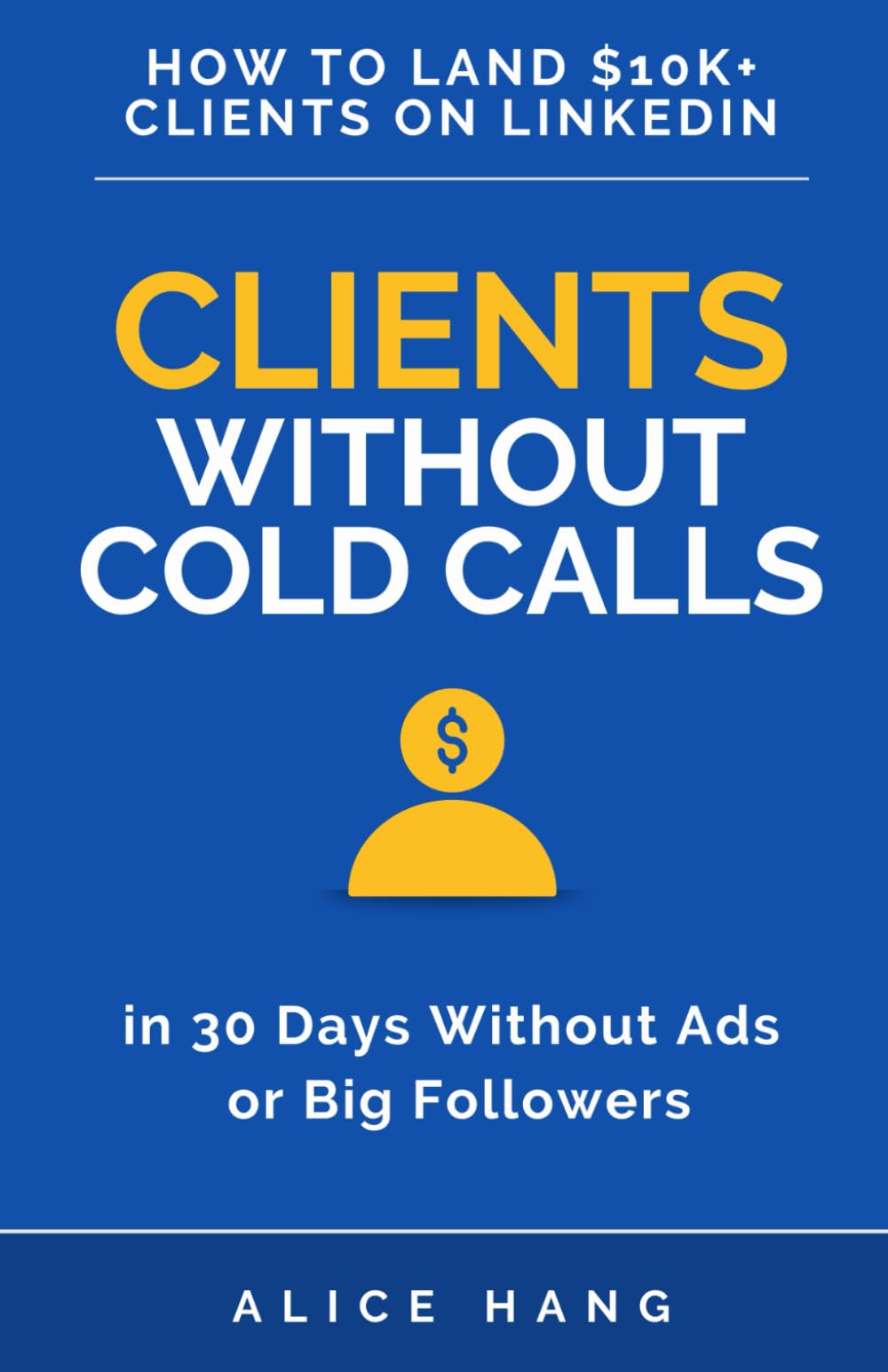 Clients Without Cold Calls: How to Get High-Ticket Clients on LinkedIn in 30 Days Without Funnels, Ads, or a Big Audience