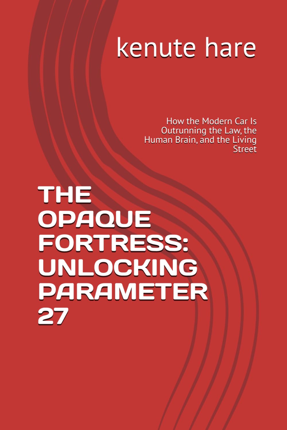 THE OPAQUE FORTRESS: UNLOCKING PARAMETER 27: How the Modern Car Is Outrunning the Law, the Human Brain, and the Living Street (Captain Hare Black Box EDR Series)
