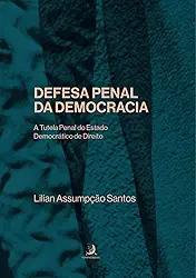 Defesa Penal da Democracia: Tutela Penal do Estado Democrático de Direito – Golpe de Estado e Abolição Violenta do Estado Democrático de Direito
