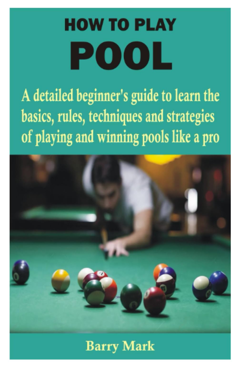 HOW TO PLAY POOL: A detailed beginner’s guide to learn the basics, rules, techniques and strategies of playing and winning pools like a pro