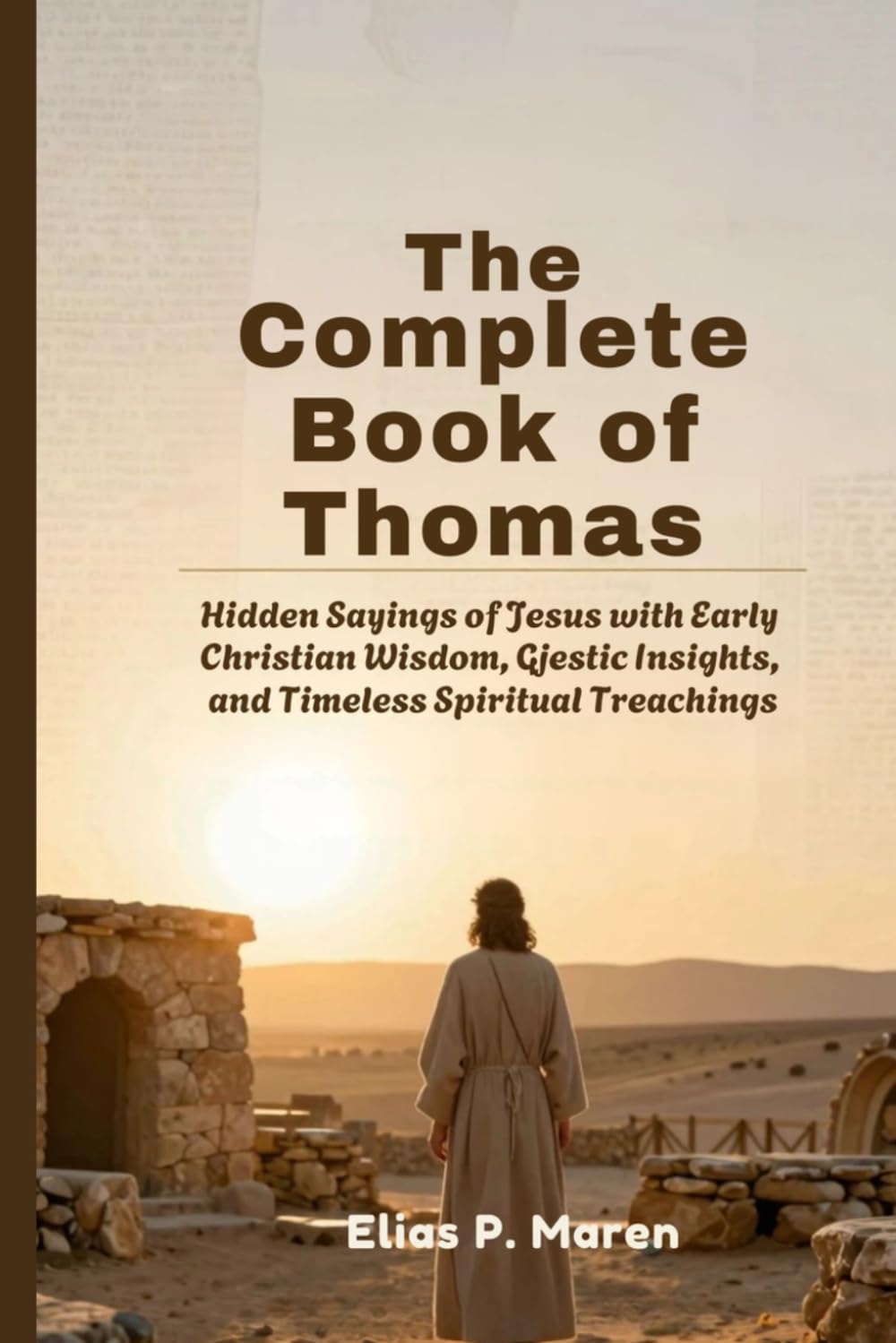 The Complete Book of Thomas: Hidden Sayings of Jesus with Early Christian Wisdom, Gnostic Insights, and Timeless Spiritual Teachings