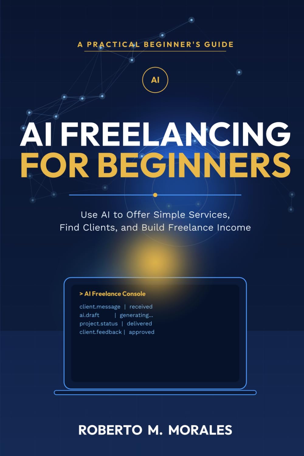 AI Freelancing for Beginners: Use AI to Offer Simple Services, Find Clients, and Build Freelance Income
