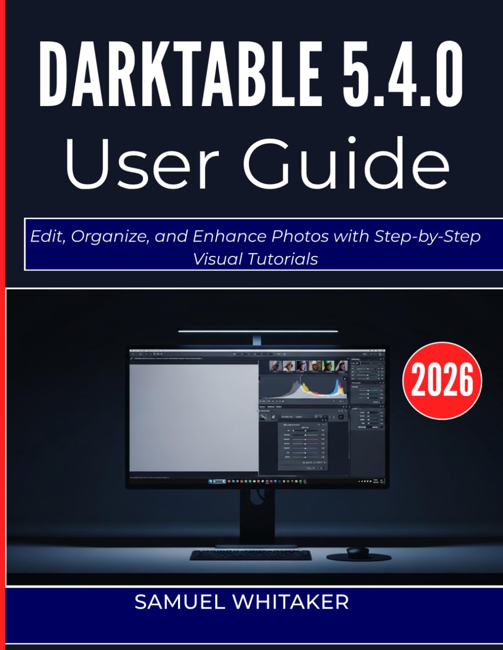DARKTABLE 5.4.0 USER GUIDE 2O26: Edit, Organize, and Enhance Photos with Step-by-Step Visual Tutorials