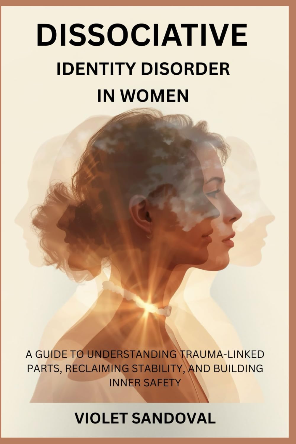 DISSOCIATIVE IDENTITY DISORDER IN WOMEN: A GUIDE TO UNDERSTANDING TRAUMA-LINKED PARTS, RECLAIMING STABILITY, AND BUILDING INNER SAFETY