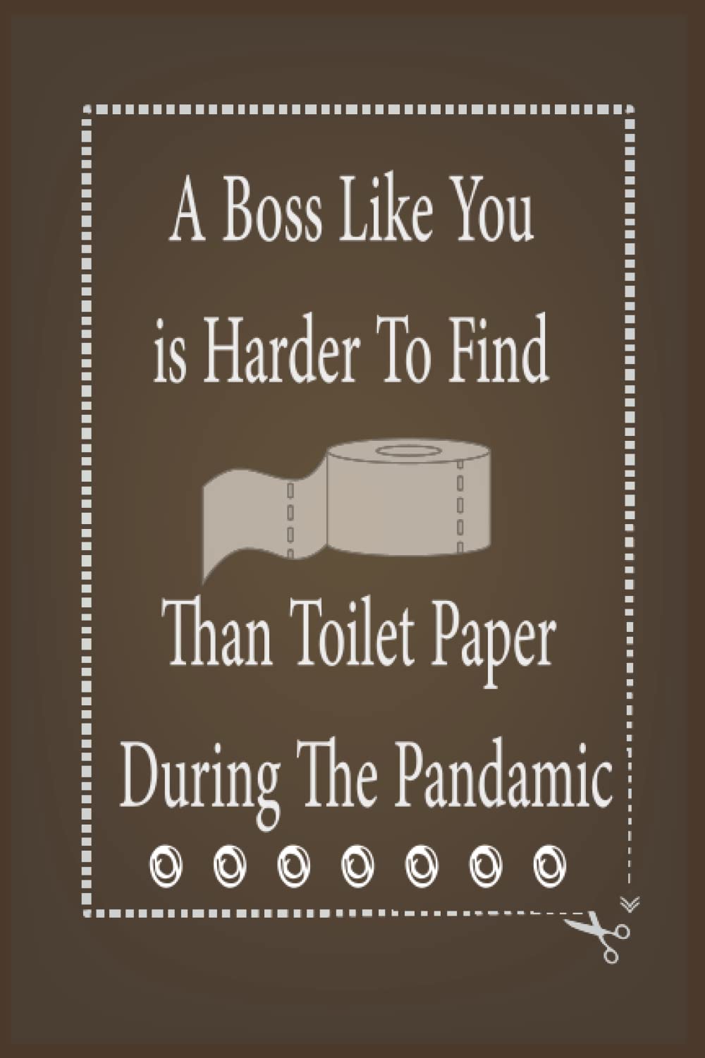 A Boss Like You Is Harder To Find Than Toilet Paper During A Pandemic: Funny Gifts for Coworker, A Funny Joke Gag Christmas Gift Notebook for Boss or Manager - Birthday ... 6*9 inches 110 pages.