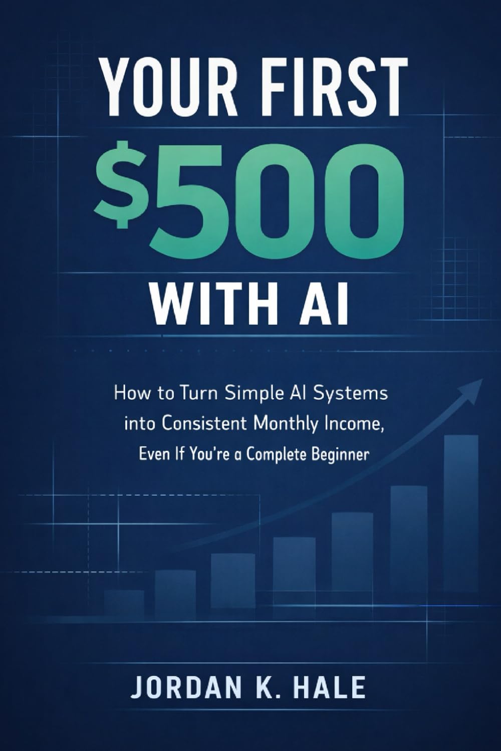 Your First $500 With AI: How to Turn Simple AI Systems into Consistent Monthly Income, Even If You’re a Complete Beginner