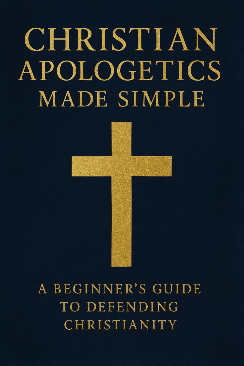 Christian Apologetics Made Simple: A Beginner’s Guide to Defending Christianity (Christian Theology)