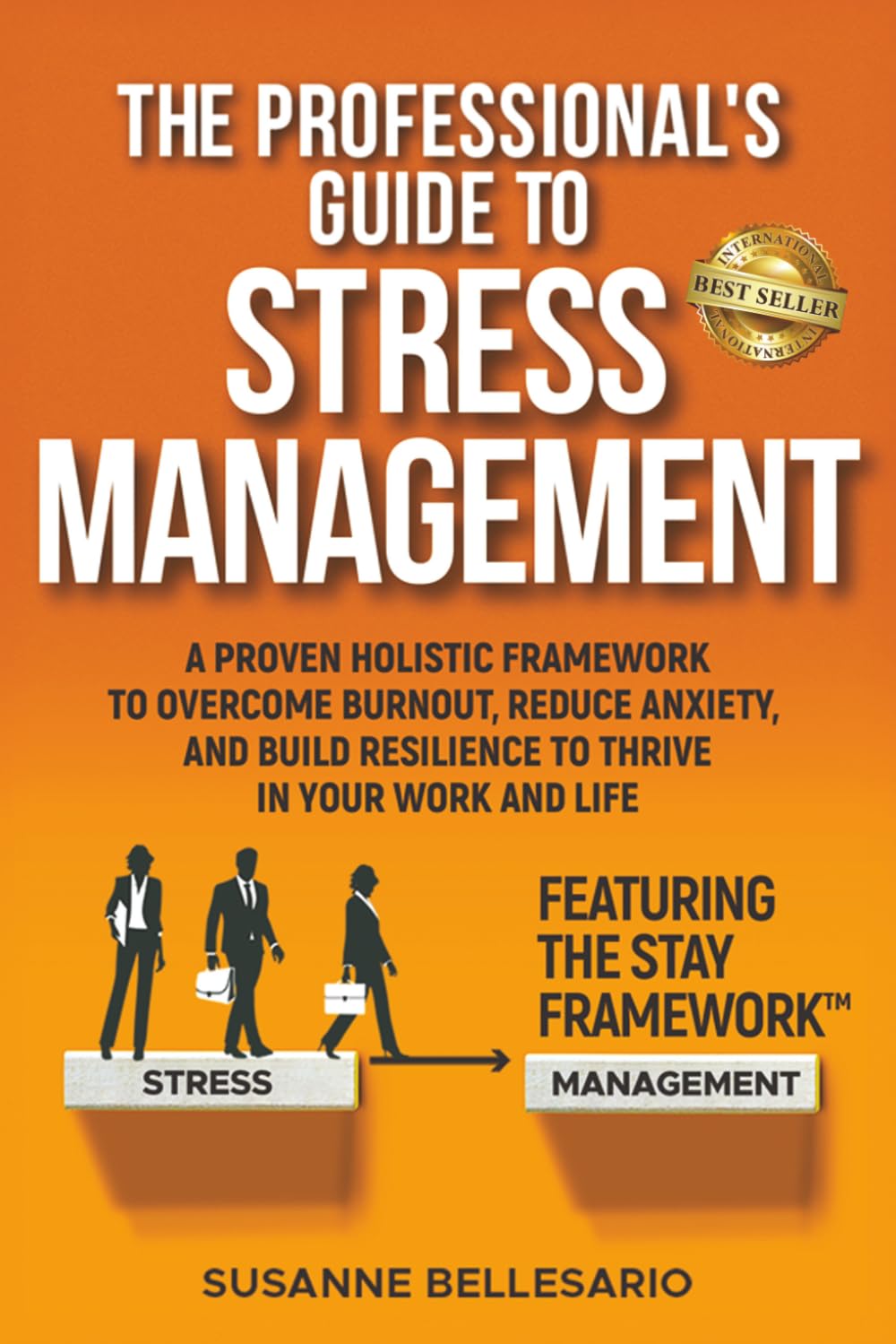 The Professional's Guide to Stress Management: A Proven Holistic Framework to Overcome Burnout, Reduce Anxiety, and Build Resilience to Thrive in Your Work and in Your Life. Featuring The STAY method
