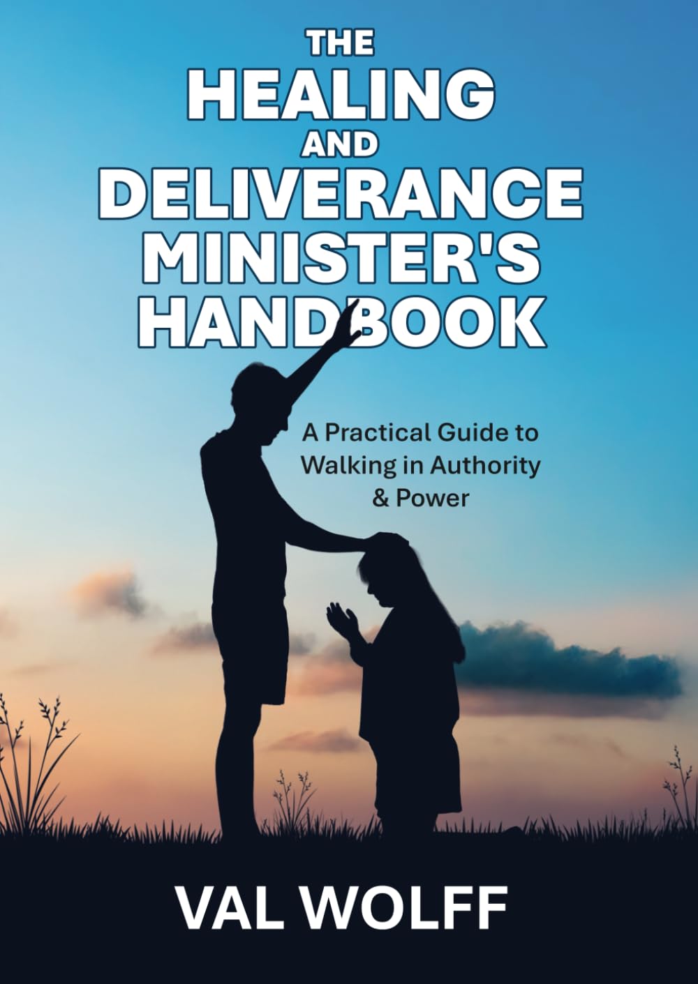 The Healing and Deliverance Minister's Handbook: A Practical Guide to Walking in Authority and Power