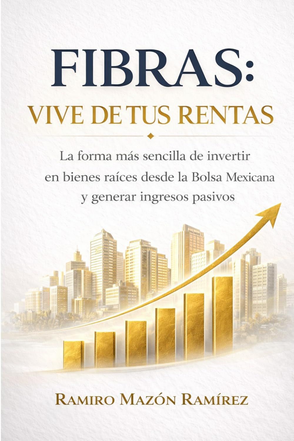 FIBRAS: Vive de tus rentas: La forma más sencilla de invertir en bienes raíces desde la bolsa mexicana y generar ingresos pasivos