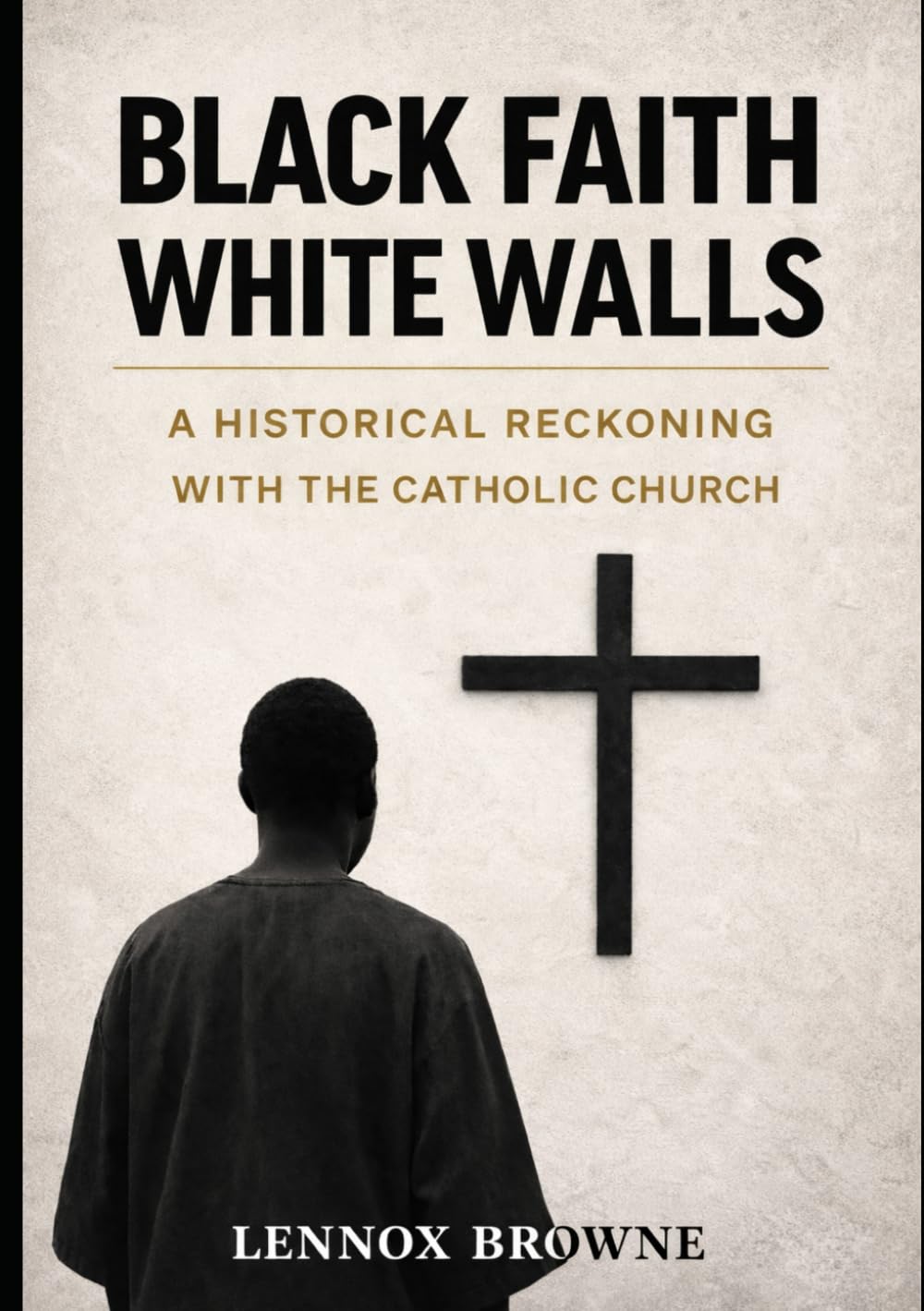 BLACK FAITH, WHITE WALLS: A HISTORICAL RECKONING WITH THE CATHOLIC CHURCH