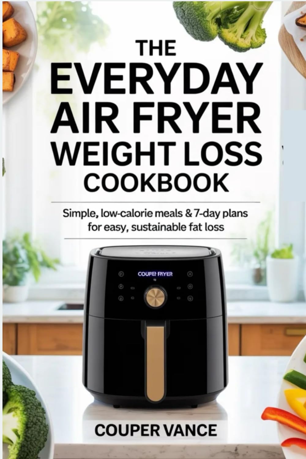 The Everyday Air Fryer Weight Loss Cookbook: Simple, Low-Calorie Meals & 7-Day Plans for Easy, Sustainable Fat Loss: Everyday Veggie Air Fryer Cookbook