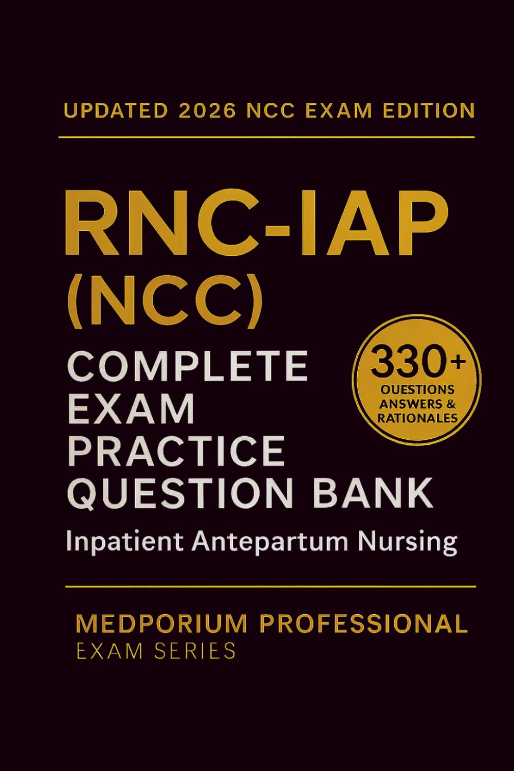 Complete RNC-IAP (NCC) Exam Question Bank: Inpatient Antepartum Nursing: 330+ Practice Questions with Answers & Rationales — Updated 2026 Edition