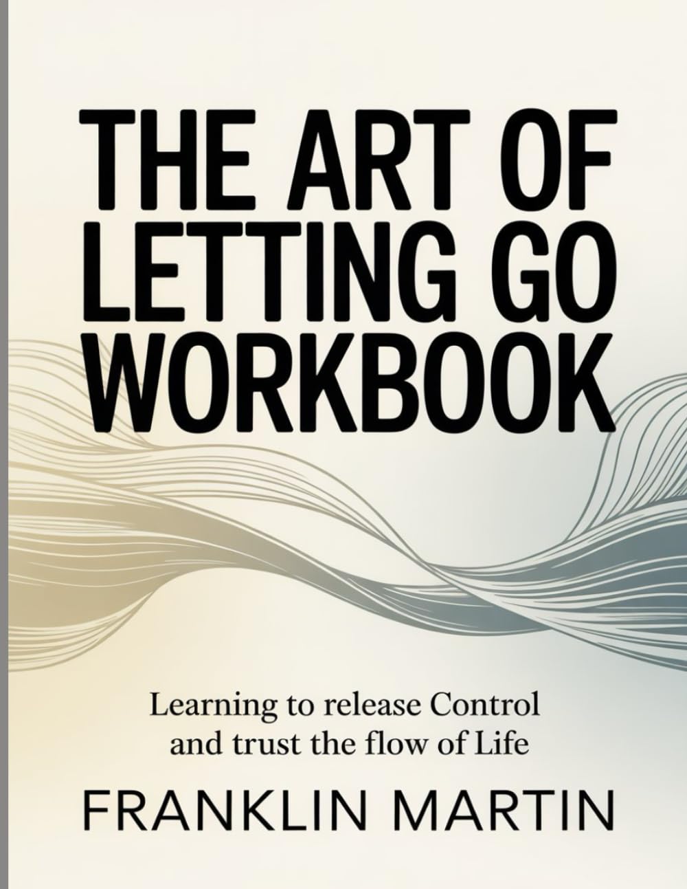 The Art Of Letting Go Workbook: Learning to Release Control and Trust the Flow of Life