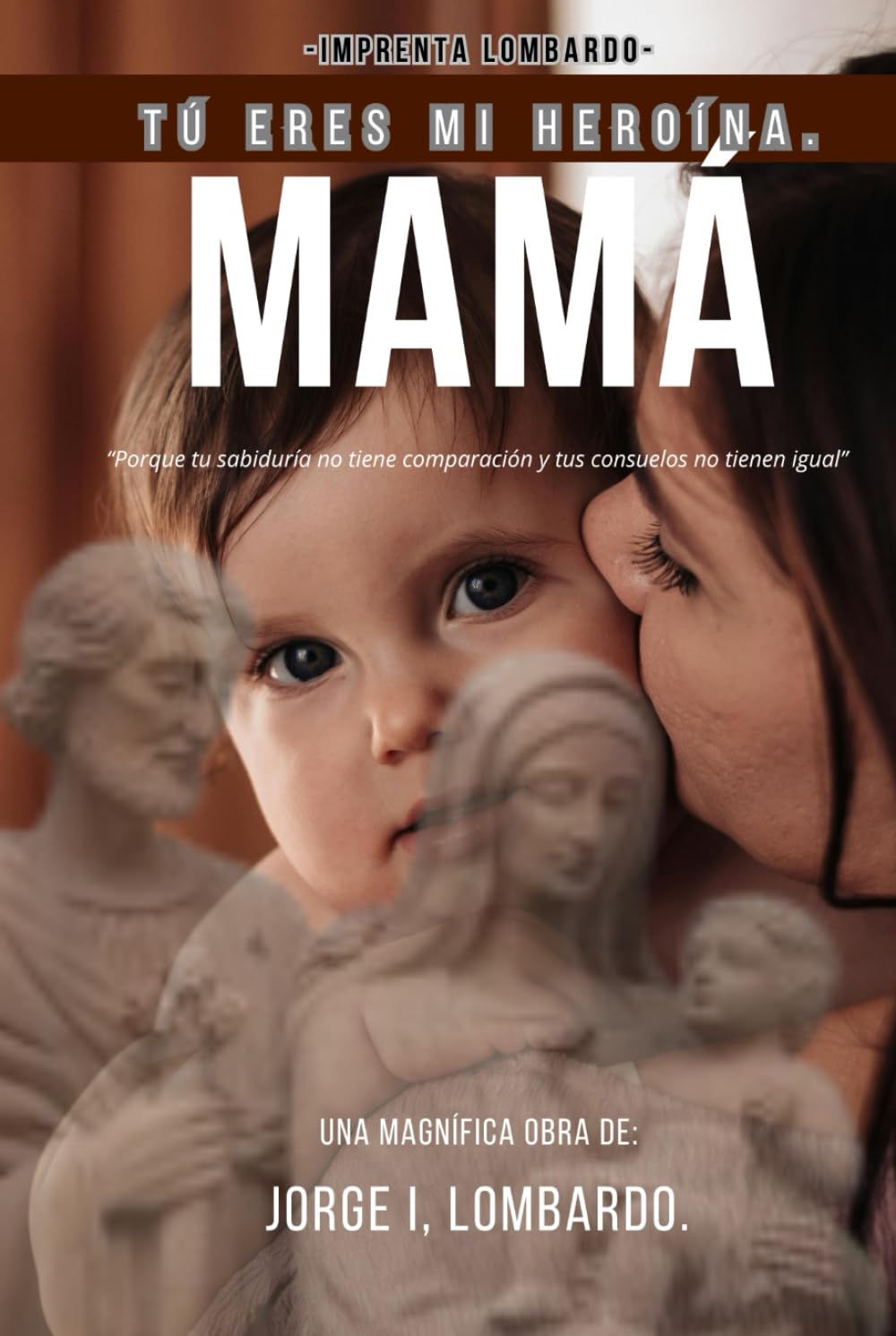 Mamá, tú eres mi heroína.: Porque tu sabiduría no tiene comparación y tus consuelos no tienen igual.