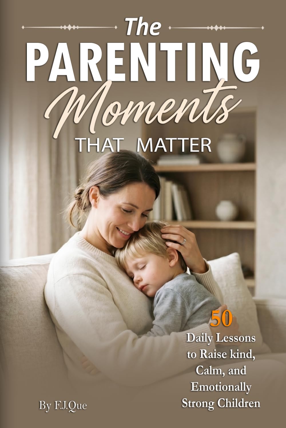 The Parenting Moments That Matter: 50 Daily Lessons to Raise Kind, Calm, and Emotionally Strong Children