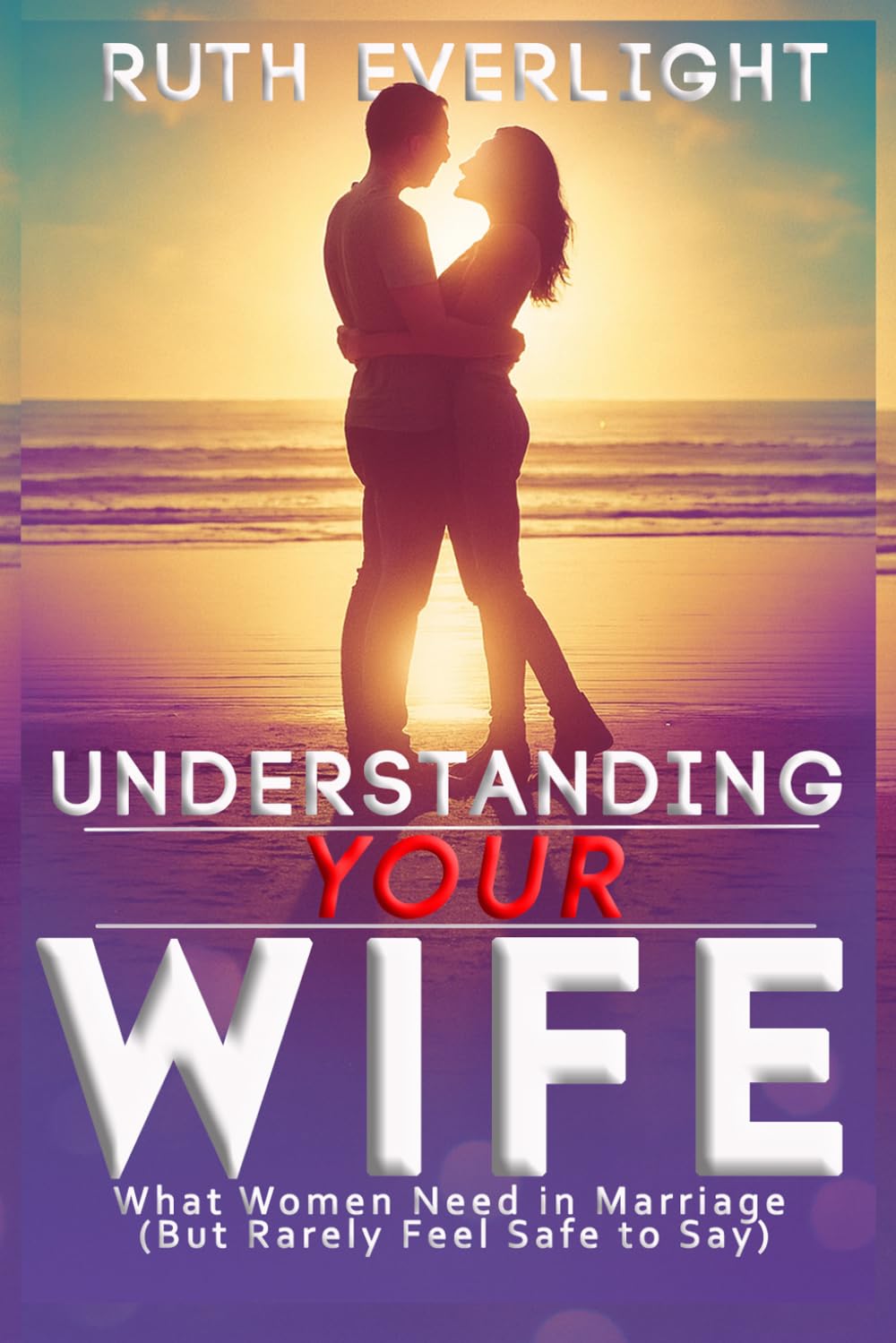 Understanding Your Wife: What Women Need in Marriage But Rarely Feel Safe to Say: 2 (Understanding Your Spouse)