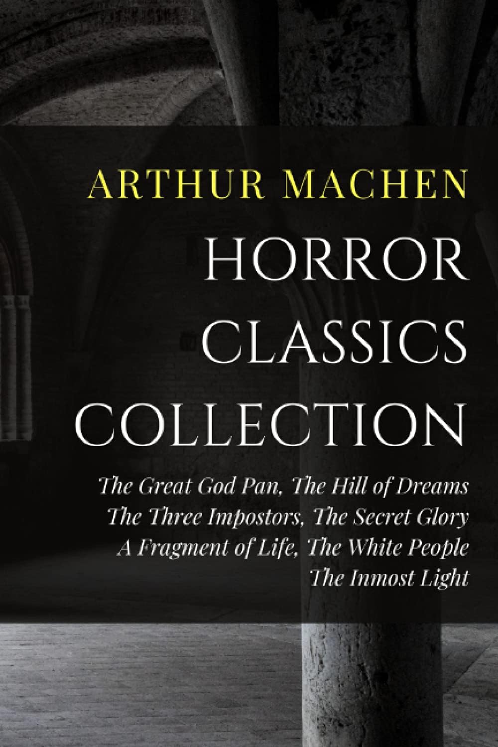 Arthur Machen Horror Classics Collection: The Great God Pan, The Hill of Dreams, The Three Impostors, The Secret Glory, A Fragment of Life, The White People, The Inmost Light