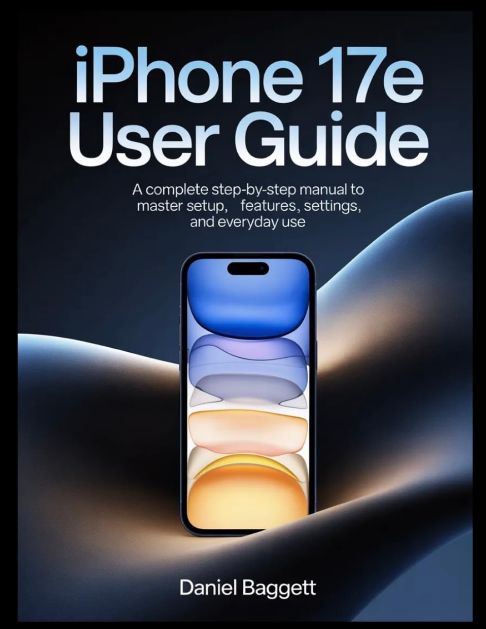 IPHONE 17e USER GUIDE: A Complete Step-by-Step Manual to Master Setup, Features, Settings, and Everyday Use
