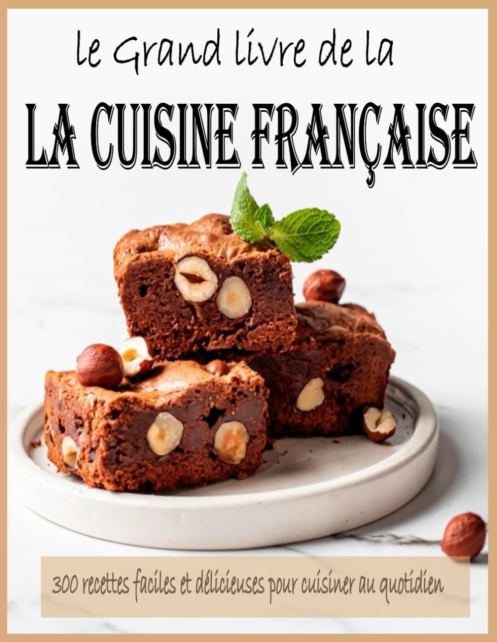 Le Grand Livre de la Cuisine Française: 300 recettes faciles et délicieuses pour cuisiner au quotidien