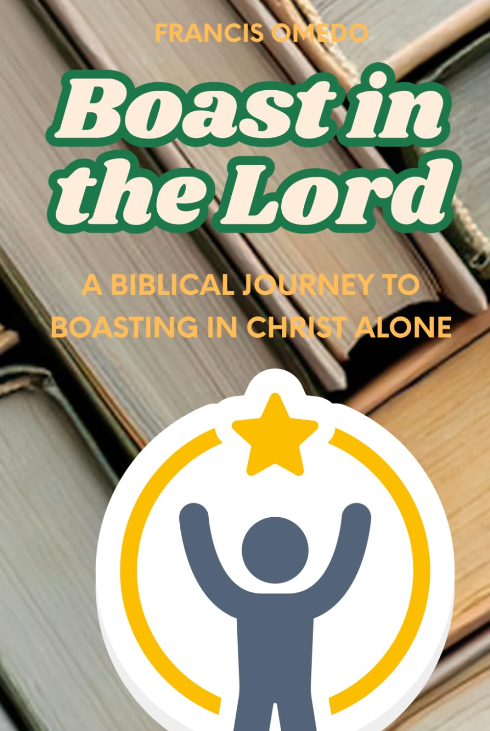 Boast in the Lord: A Biblical Journey to Boasting in Christ Alone