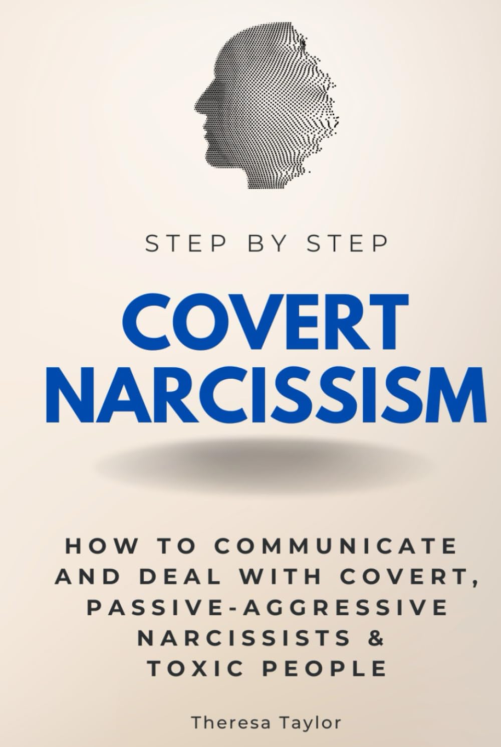 Covert Narcissism Step by Step: How to Communicate and Deal With Covert, Passive-Aggressive Narcissists & Toxic People (Step By Step Subject Guides)