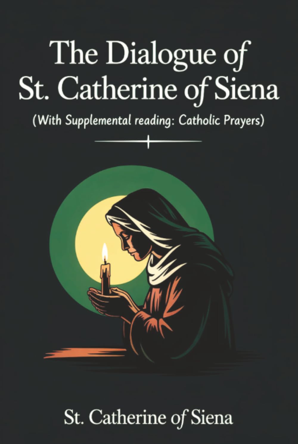 The Dialogue of St. Catherine of Siena (with Supplemental Reading: Catholic Prayers)