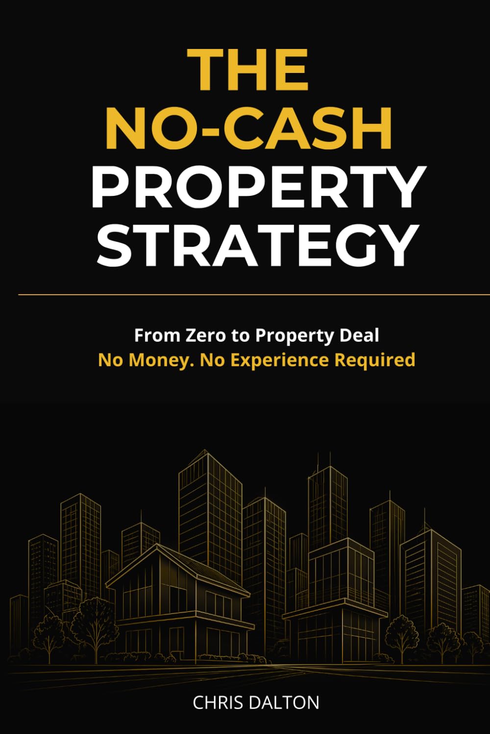 The No-Cash Property Strategy: From Zero to Property Deal: No Money, No Experience Required