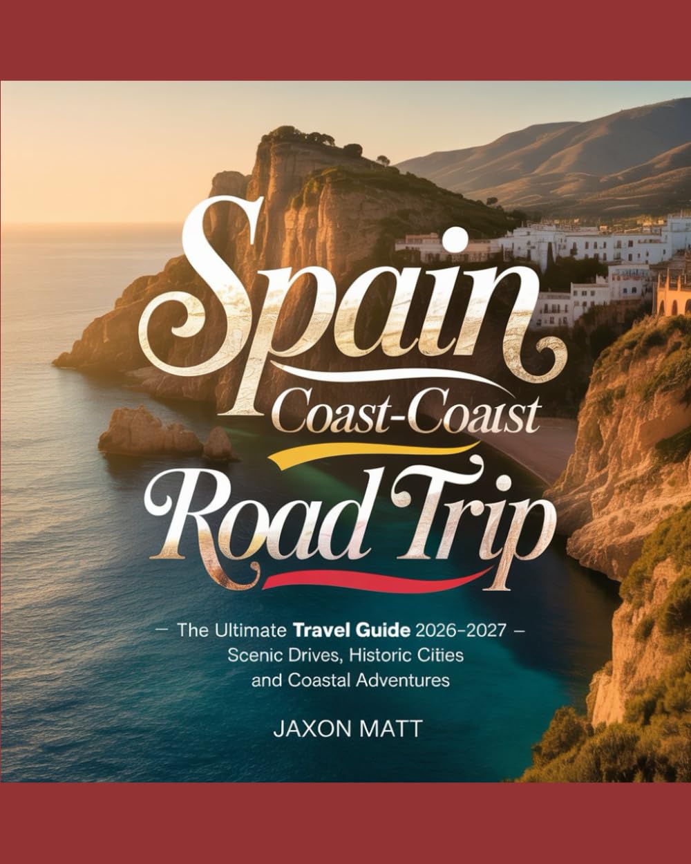 SPAIN COAST-TO-COAST ROAD TRIP: The Ultimate Travel Guide 2026–2027 — Scenic Drives, Historic Cities and Coastal Adventures